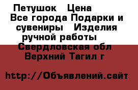 Петушок › Цена ­ 350 - Все города Подарки и сувениры » Изделия ручной работы   . Свердловская обл.,Верхний Тагил г.